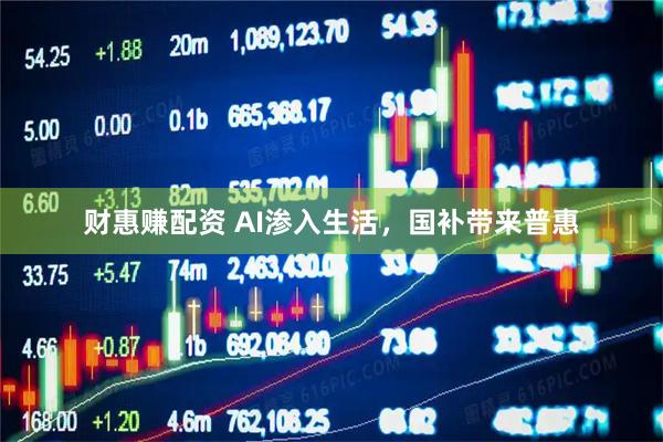 财惠赚配资 AI渗入生活，国补带来普惠