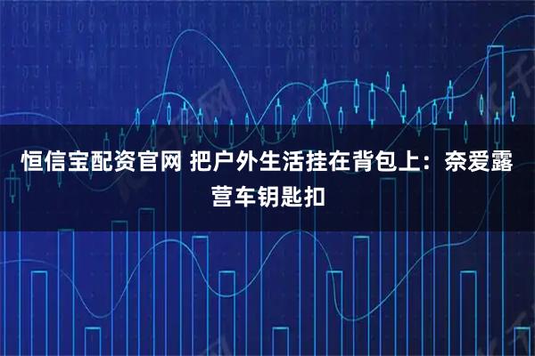 恒信宝配资官网 把户外生活挂在背包上：奈爱露营车钥匙扣